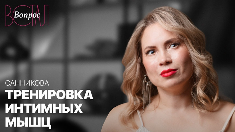 Встал Вопрос — s04e09 — Зачем нужна интимная гимнастика и какая от нее польза // Ирина Санникова
