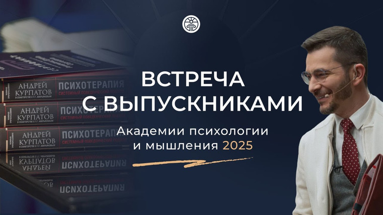 Андрей Курпатов — s09e21 — Встреча с выпускниками Академии психологии и мышления 2025
