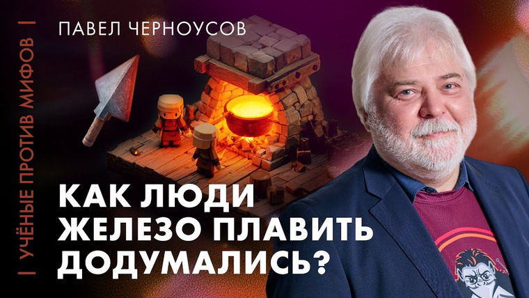 Ученые против мифов — s27e02 — Мифы о древней металлургии | Павел Черноусов | Ученые против мифов 25-2