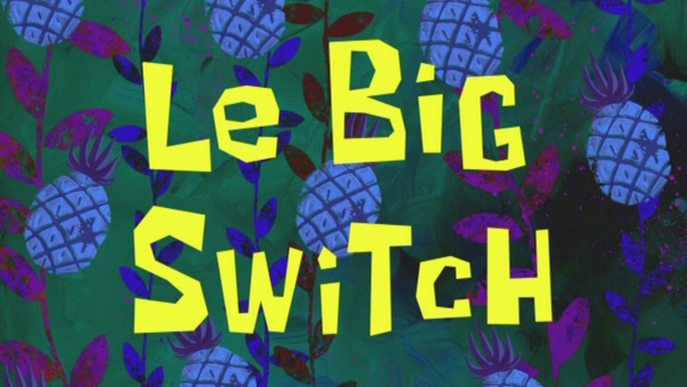 SpongeBob SquarePants — s05e25 — Le Big Switch