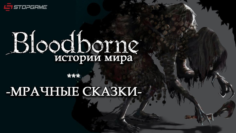 История серии от StopGame — s01e60 — История мира Bloodborne, часть 2 Мрачные сказки