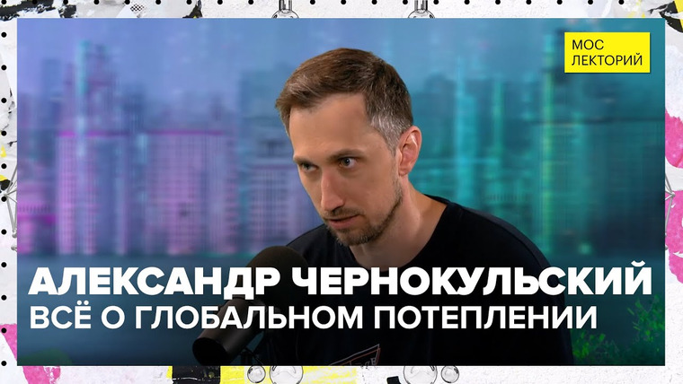 Мослекторий — s01e51 — Что такое "глобальное потепление"? | Лекция Александра Чернокульского 2023 | Мослекторий