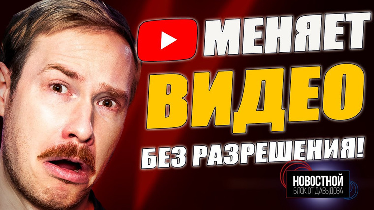 Новостной блок от Давыдова — s2025e29 — YouTube модифицирует твои видео нейросетями без разрешения! Что дальше?