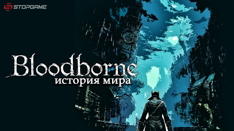 История серии от StopGame — s01e58 — История мира Bloodborne, часть 1