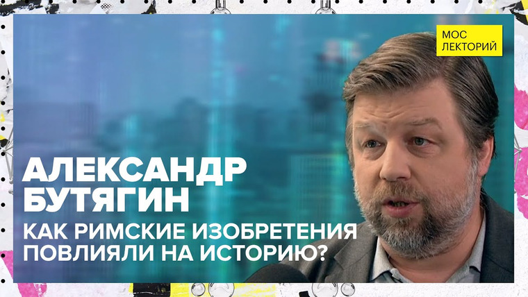 Мослекторий — s01e45 — Как римские изобретения повлияли на историю | Александр Бутягин Лекция 2023 | Мослекторий