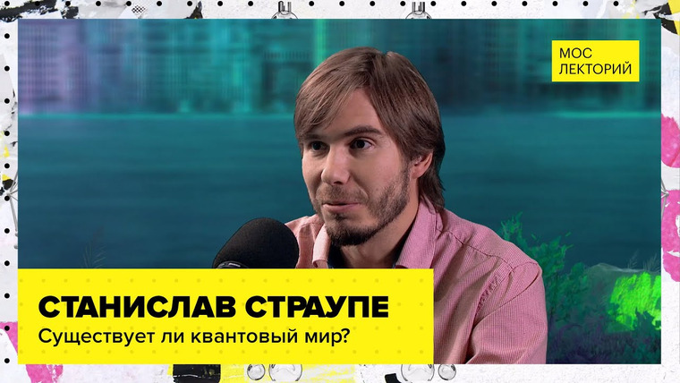 Мослекторий — s01e27 — Что такое квантовый мир? | Лекция Станислава Страупе 2023 | Мослекторий