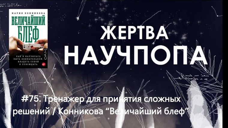 Подкаст Жертва Научпопа — s06e02 — #75. Тренажер для принятия сложных решений / Конникова «Величайший блеф»