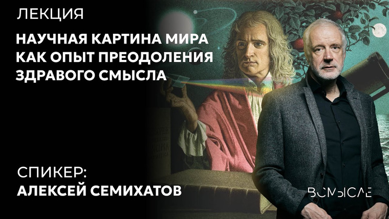 Сообщество ВСмысле — s06e02 — Научная картина мира как опыт преодоления здравого смысла. Алексей Семихатов