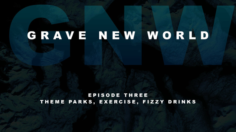Grave New World — s01e03 — Theme Parks, Exercise, Fizzy Drinks