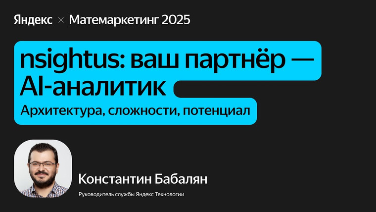 Yandex for Analytics — s2025e39 — Insightus: ваш партнёр — AI-аналитик. Архитектура, сложности, потенциал / Константин Бабалян