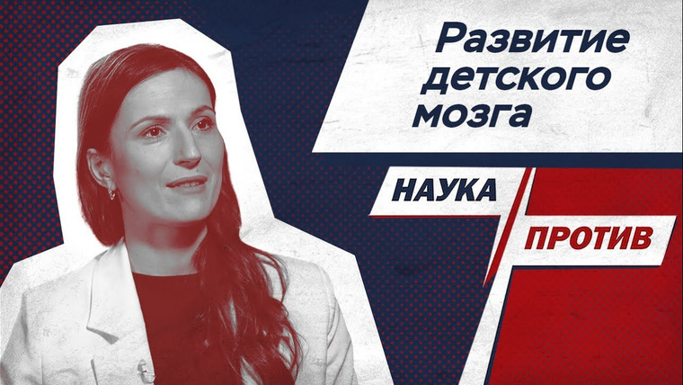 Наука против — s04e10 — Вера Толченникова объясняет, как нужно развивать детский мозг // Наука против