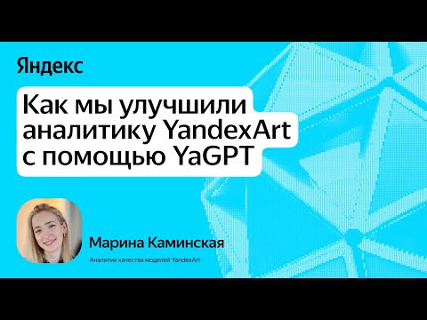 Yandex for Analytics — s2025e07 — Как мы улучшили аналитику YandexART с помощью YaGPT / Марина Каминская