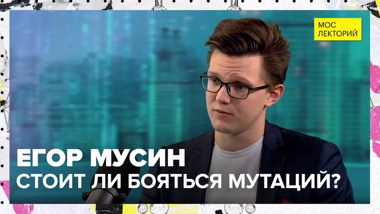 Мослекторий — s01e53 — Стоит ли бояться мутаций? | Лекция Егора Мусина 2023 | Мослекторий