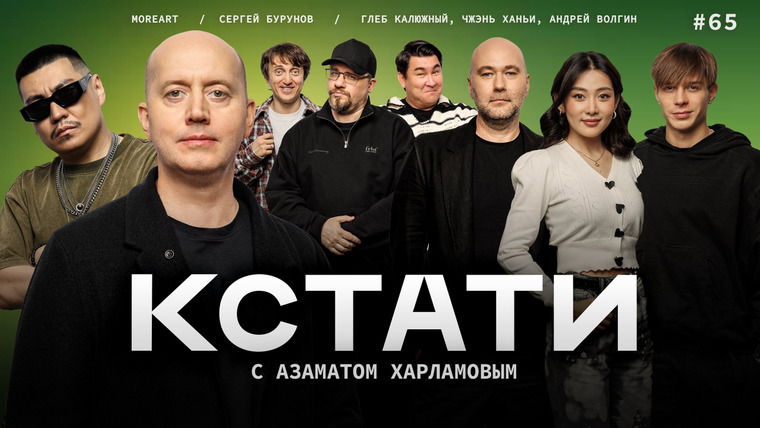 КСТАТИ — s01e65 — #65 — Сергей Бурунов, Александр Зубарев, Глеб Калюжный, Чжэн Ханьи, Андрей Волгин, Moreart