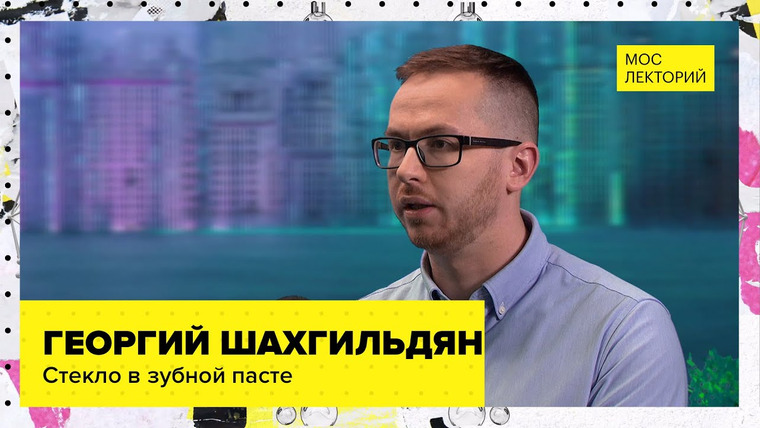 Мослекторий — s01e23 — Стекло в зубной пасте | Лекция Георгия Шахгильдяна 2023 | Мослекторий
