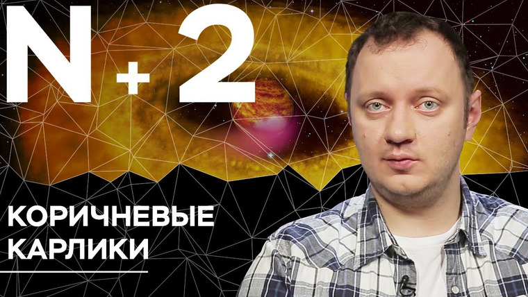 N+2 — s02e21 — Андрей Коняев объясняет, астрономы-любители помогли найти редкий коричневый карлик // N + 2
