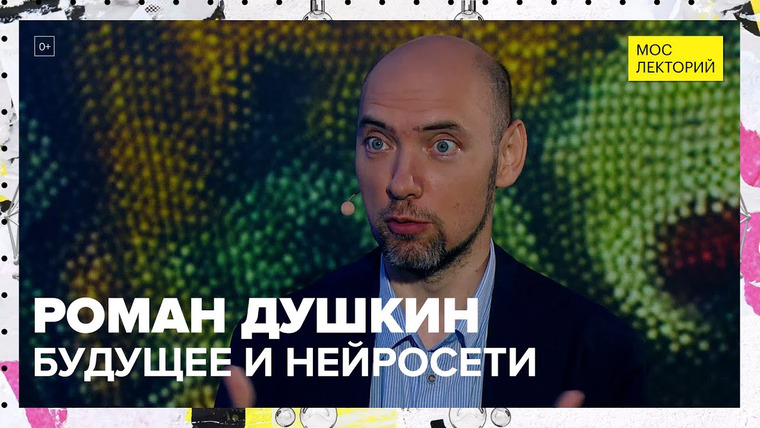 Мослекторий — s01e67 — Будущее и нейросети | Роман Душкин Лекция 2023 | Мослекторий