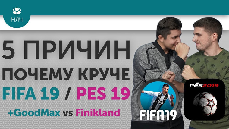 МЯЧ Production — s02e134 — 5 ПРИЧИН Почему круче FIFA 19 / PES 19 + GoodMax vs Finikland
