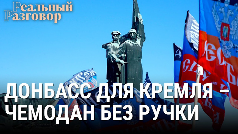 Реальный разговор — s06e32 — Донбасс для Кремля — чемодан без ручки