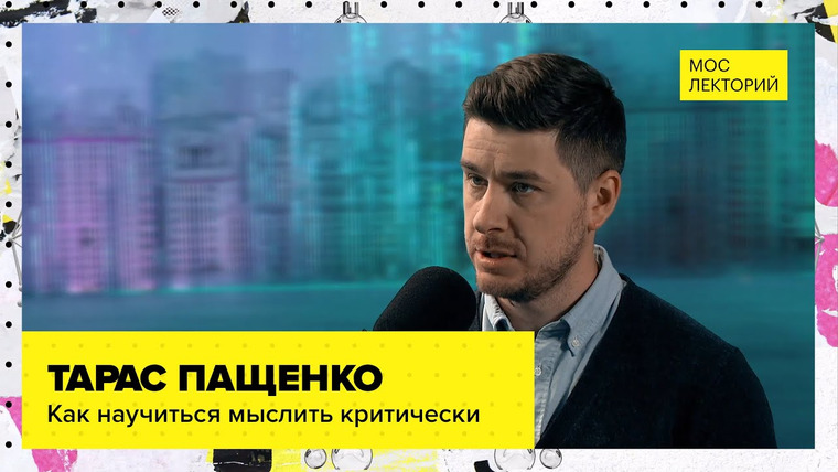 Мослекторий — s01e26 — Всё о критическом мышлении | Лекция Тараса Пащенко 2023 | Мослекторий