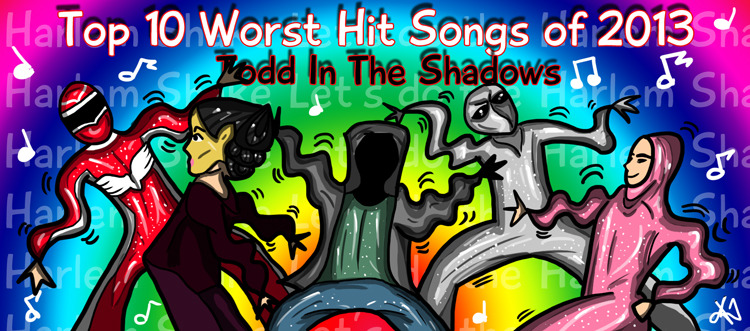 Todd in the Shadows — s06e01 — The Top Ten Worst Hit Songs of 2013