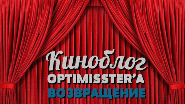 КиноБлог OPTIMISSTER — s03e02 — Видеоблог Optimisster'a — КиноБлог Оптимисстера. ВОЗВРАЩЕНИЕ