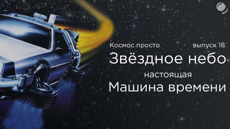 Космос Просто — s02e11 — Выпуск 18 — Звездное небо — настоящая машина времени