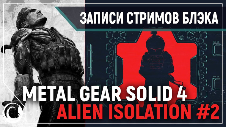 Игровой Канал Блэка — s2019e280 — Metal Gear Solid 4: Guns of the Patriots #0 (тест эмулятора) / Alien: Isolation (Extreme + новый ИИ) #2