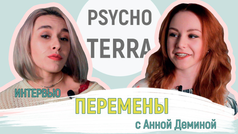 PsychoTerra — s01 special-0 — Интервью — Перемены с Аней Дёминой