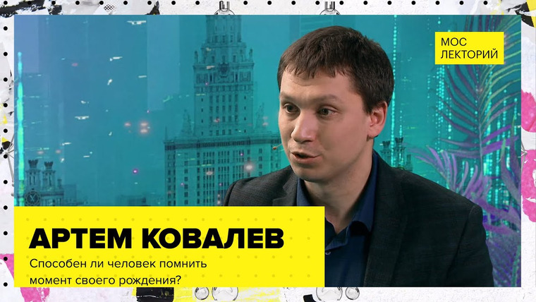 Мослекторий — s01e17 — Способен ли человек помнить момент своего рождения? // Лекция Артема Ковалева 2023 | Мослекторий