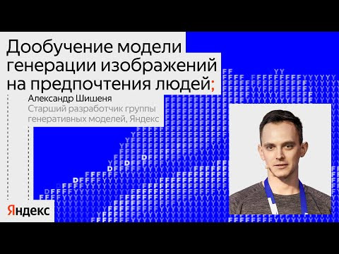 Yandex for Analytics — s2024e01 — Дообучение модели генерации изображений на предпочтения людей | Александр Шишеня
