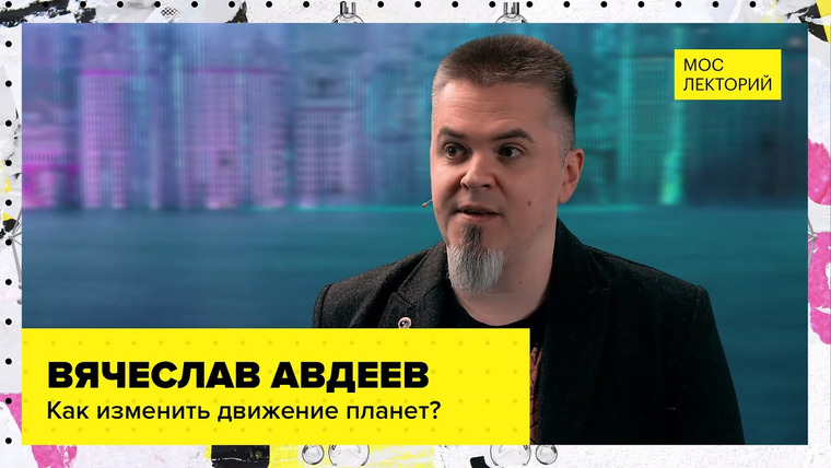 Мослекторий — s01e36 — Как изменить траекторию полета небесных тел? // Лекция Вячеслава Авдеева 2023 | Мослекторий