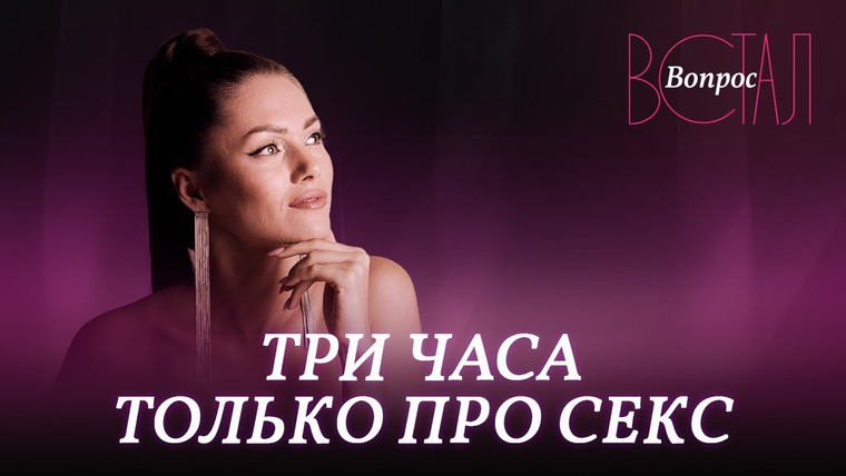 Встал Вопрос — s01 special-0 — Все о сексе: минет, оргазмы, игрушки // Марафон «Встал вопрос»
