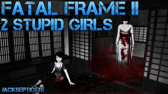 s02e84 — Fatal Frame II - 2 STUPID GIRLS - Walkthrough Part 1 Gameplay/Commentary/Screaming