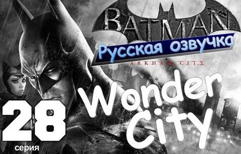 s01e101 — Batman Arkham City. Wonder City. Серия 28 [Русская Озвучка]
