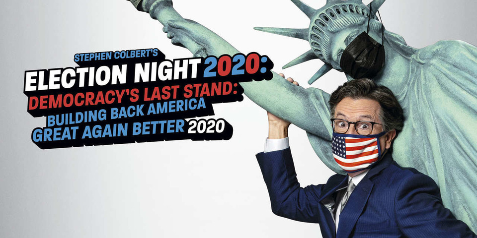 s2020 special-2 — Stephen Colbert's Election Night 2020: Democracy's Last Stand: Building Back America Great Again Better 2020