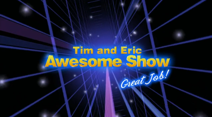 Show Tim and Eric Awesome Show, Great Job!