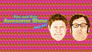 Show Tim and Eric Awesome Show, Great Job!