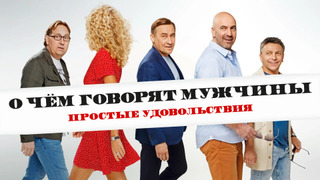 Сериал О чем говорят мужчины. Простые удовольствия
