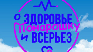 Сериал О здоровье: Понарошку и всерьез