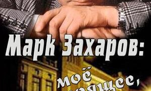 Сериал Марк Захаров: мое настоящее, прошлое и будущее