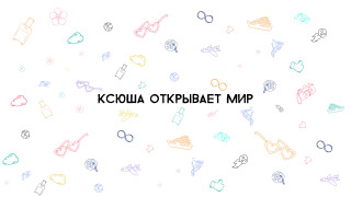 Сериал Ксюша открывает мир