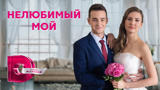 Сериал Нелюбимый мой